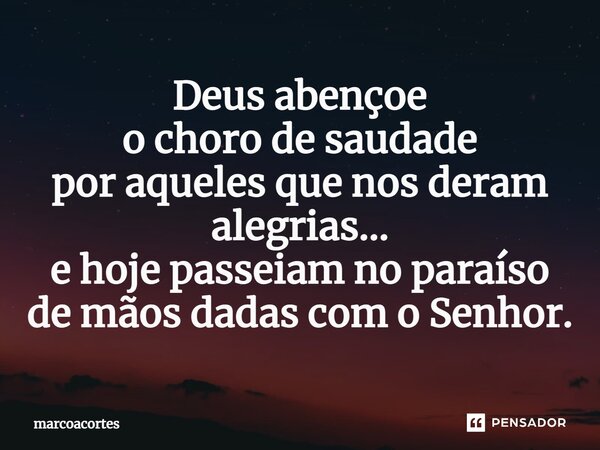 ⁠Deus abençoe o choro de saudade por aqueles que nos deram alegrias... e hoje passeiam no paraíso de mãos dadas com o Senhor.... Frase de marcoacortes.