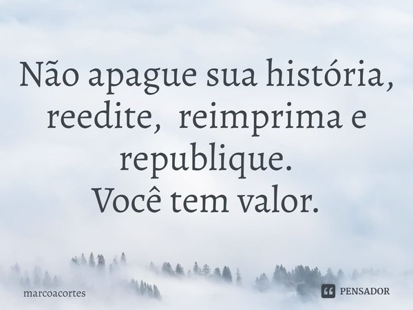 ⁠Não apague sua história,
reedite, reimprima e republique.
Você tem valor.... Frase de marcoacortes.