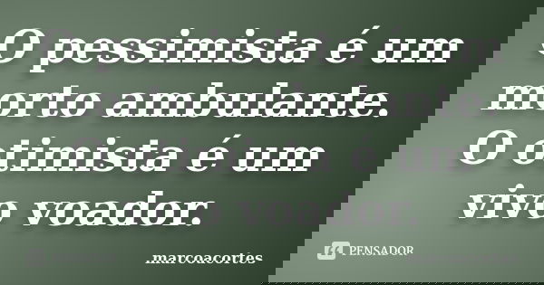 O pessimista é um morto ambulante. O otimista é um vivo voador.... Frase de marcoacortes.