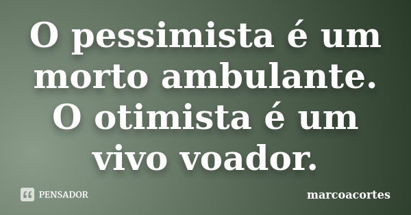 O pessimista é um morto ambulante. O otimista é um vivo voador.... Frase de marcoacortes.