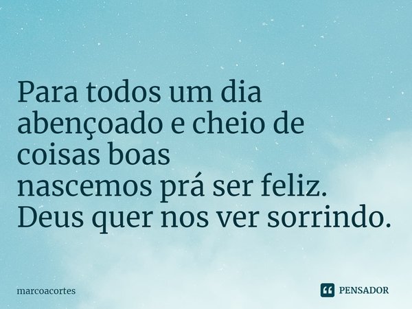 ⁠
Para todos um dia abençoado e cheio de coisas boas
nascemos prá ser feliz.
Deus quer nos ver sorrindo.... Frase de marcoacortes.