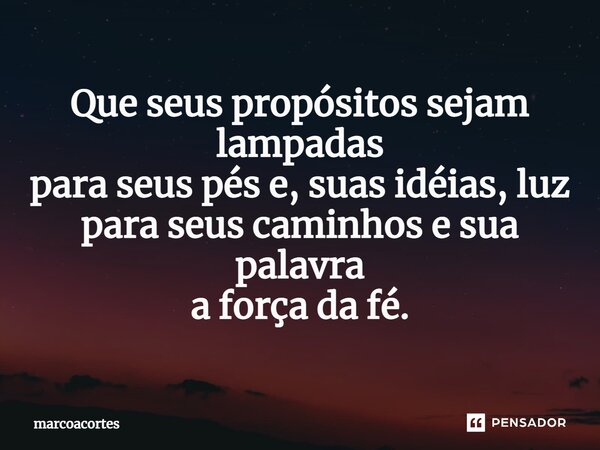⁠Que seus propósitos sejam lampadas para seus pés e, suas idéias, luz para seus caminhos e sua palavra a força da fé.... Frase de marcoacortes.