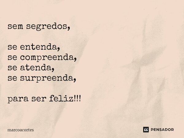 sem segredos, ⁠se entenda, se compreenda, se atenda, se surpreenda, para ser feliz!!!... Frase de marcoacortes.