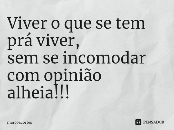 ⁠Viver o que se tem prá viver,
sem se incomodar com opinião
alheia!!!... Frase de marcoacortes.