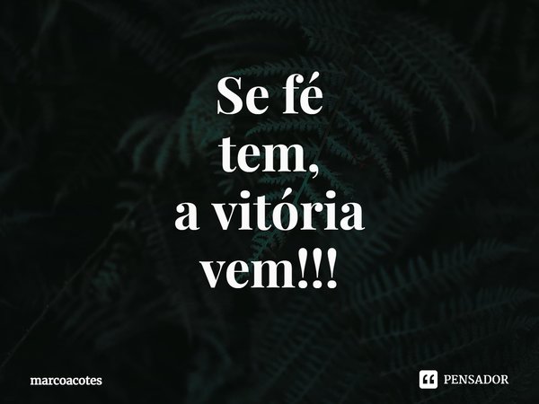 ⁠Se fé
tem,
a vitória
vem!!!... Frase de marcoacotes.