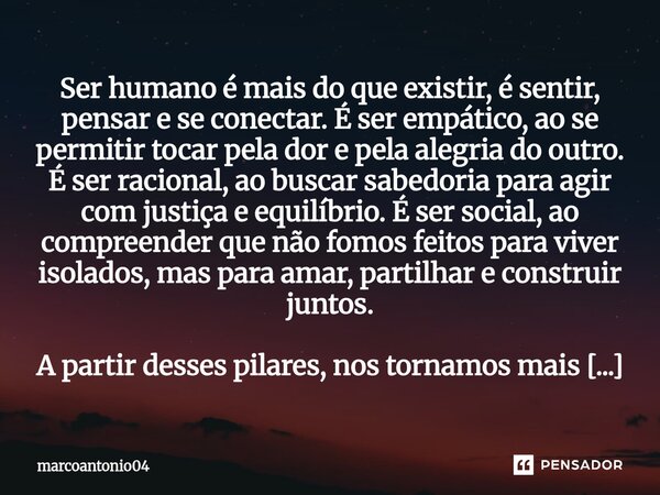 Ser humano é mais do que existir, é sentir, pensar e se conectar. É ser empático, ao se permitir tocar pela dor e pela alegria do outro. É ser racional, ao bus... Frase de marcoantonio04.