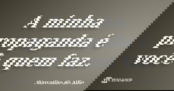 A minha propaganda é você quem faz.... Frase de Marcolino do Alho.