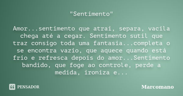 "Sentimento" Amor...sentimento que atrai, separa, vacila chega até a cegar. Sentimento sutil que traz consigo toda uma fantasia...completa o se encont... Frase de Marcomano.