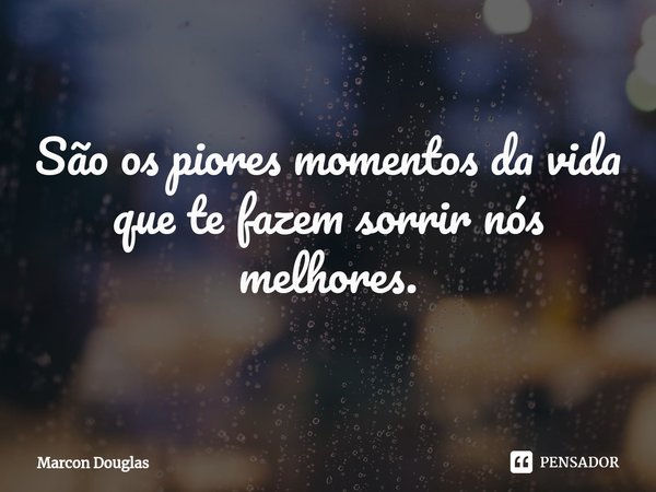 ⁠São os piores momentos da vida
que te fazem sorrir nós melhores.... Frase de Marcon Douglas.