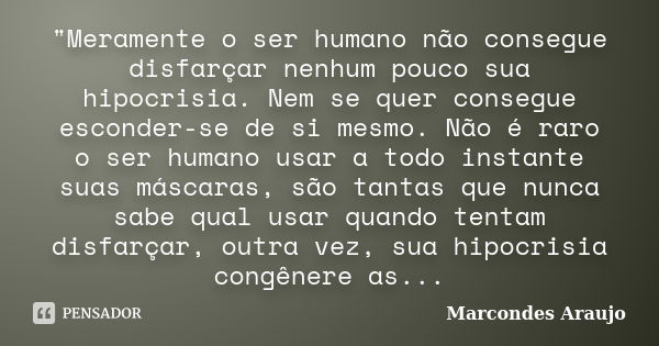 "Meramente o ser humano não consegue disfarçar nenhum pouco sua hipocrisia. Nem se quer consegue esconder-se de si mesmo. Não é raro o ser humano usar a to... Frase de Marcondes Araujo.