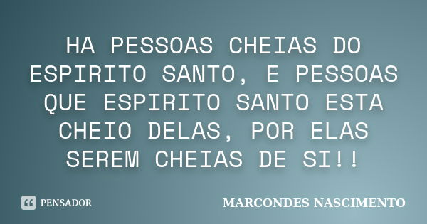 HA PESSOAS CHEIAS DO ESPIRITO SANTO, E PESSOAS QUE ESPIRITO SANTO ESTA CHEIO DELAS, POR ELAS SEREM CHEIAS DE SI!!... Frase de MARCONDES NASCIMENTO.