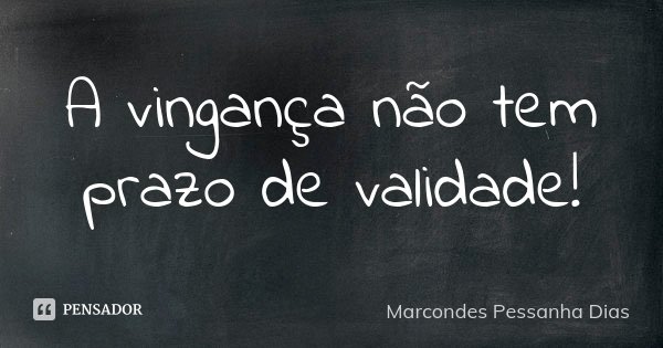A vingança não tem prazo de validade!... Frase de Marcondes Pessanha Dias.