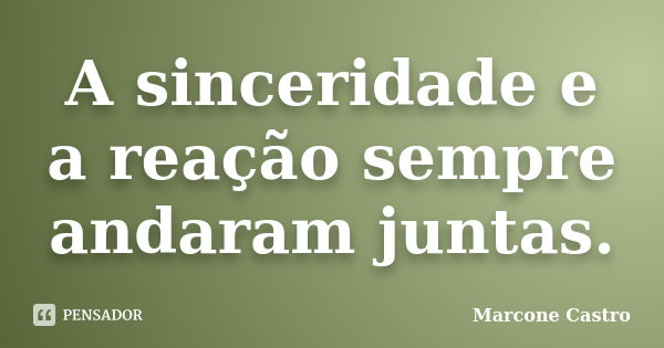 A sinceridade e a reação sempre andaram juntas.... Frase de Marcone Castro.