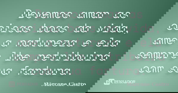 Devemos amar as coisas boas da vida, ame a natureza e ela sempre lhe retribuirá com sua fartura.... Frase de Marcone Castro.