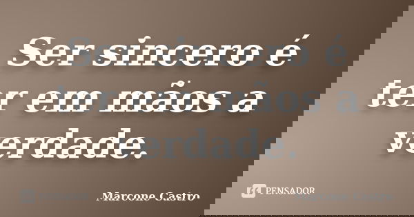 Ser sincero é ter em mãos a verdade.... Frase de Marcone Castro.