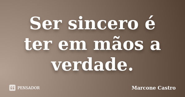 Ser sincero é ter em mãos a verdade.... Frase de Marcone Castro.