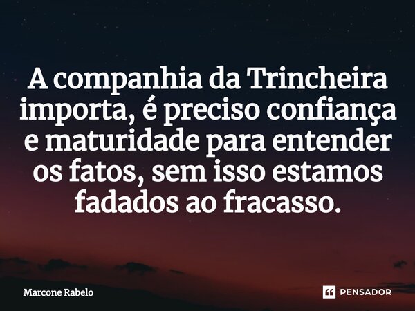 A companhia da Trincheira importa, é preciso confiança e maturidade para entender os fatos, sem isso estamos fadados ao fracasso.... Frase de Marcone Rabelo.