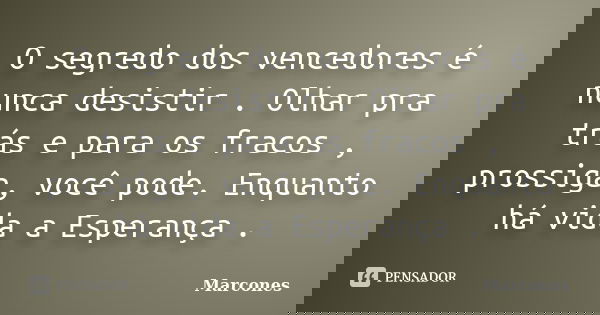 O segredo dos vencedores é nunca desistir . Olhar pra trás e para os fracos , prossiga, você pode. Enquanto há vida a Esperança .... Frase de Marcones.
