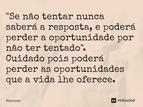 ⁠⁠"Se não tentar nunca saberá a resposta, e poderá perder a oportunidade por não ter tentado".
Cuidado pois poderá perder as oportunidades que a vida ... Frase de Marcones.