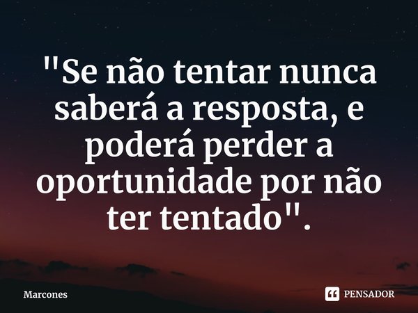 ⁠"Se não tentar nunca saberá a resposta, e poderá perder a oportunidade por não ter tentado".... Frase de Marcones.