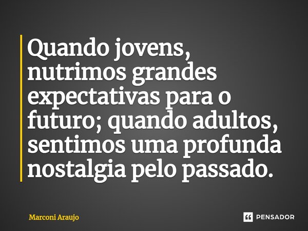 ⁠Quando jovens, nutrimos grandes expectativas para o futuro; quando adultos, sentimos uma profunda nostalgia pelo passado.... Frase de Marconi Araujo.