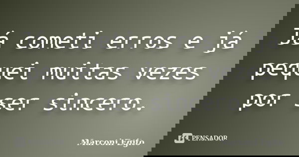Já cometi erros e já pequei muitas vezes por ser sincero.... Frase de Marconi Egito.
