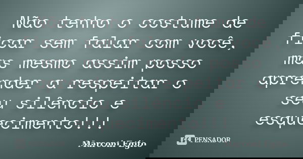 Não tenho o costume de ficar sem falar com você, mas mesmo assim posso aprender a respeitar o seu silêncio e esquecimento!!!... Frase de Marconi Egito.