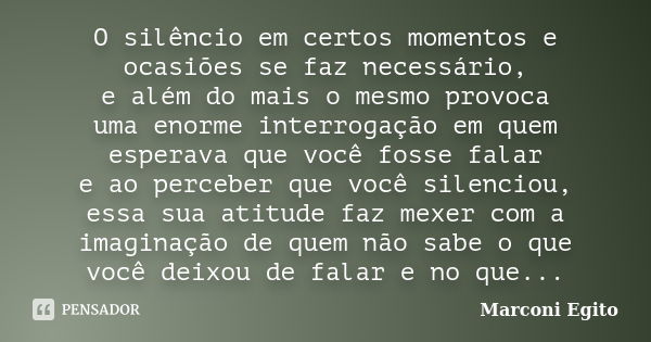 O silêncio em certos momentos e ocasiões se faz necessário, e além do mais o mesmo provoca uma enorme interrogação em quem esperava que você fosse falar e ao pe... Frase de Marconi Egito.