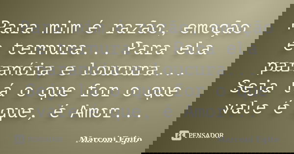 Para mim é razão, emoção e ternura... Para ela paranóia e loucura... Seja lá o que for o que vale é que, é Amor...... Frase de Marconi Egito.