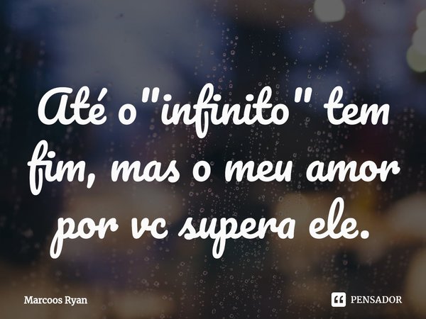 ⁠Até o "infinito" tem fim, mas o meu amor por vc supera ele.... Frase de Marcoos Ryan.