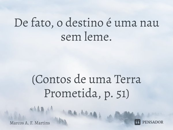 ⁠De fato, o destino é uma nau sem leme. (Contos de uma Terra Prometida, p. 51)... Frase de Marcos A. F. Martins.