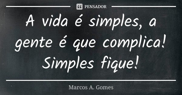 A vida é simples, a gente é que complica! Simples fique!... Frase de Marcos A. Gomes.