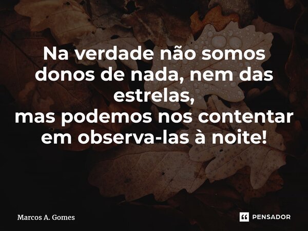 Na verdade não somos donos de nada, nem das estrelas, mas podemos nos contentar em observa-las à noite! ⁠... Frase de Marcos A. Gomes.