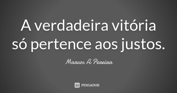 A verdadeira vitória só pertence aos justos.... Frase de Marcos A Pereira.