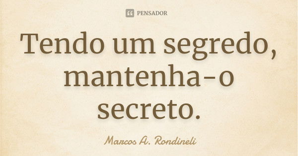 Tendo um segredo, mantenha-o secreto.... Frase de Marcos A. Rondineli.