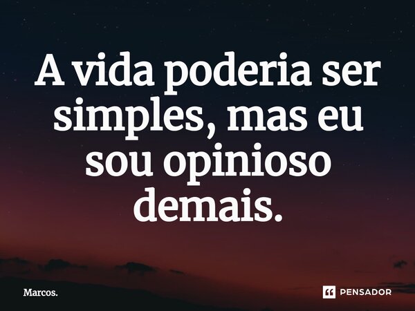 ⁠⁠A vida poderia ser simples, mas eu sou opinioso demais.... Frase de Marcos..
