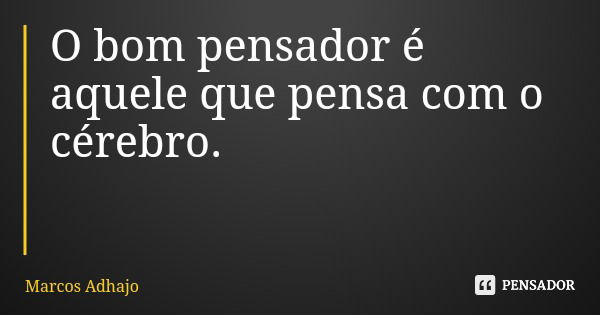 O bom pensador é aquele que pensa com o cérebro.... Frase de Marcos Adhajo.