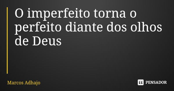 O imperfeito torna o perfeito diante dos olhos de Deus... Frase de Marcos Adhajo.