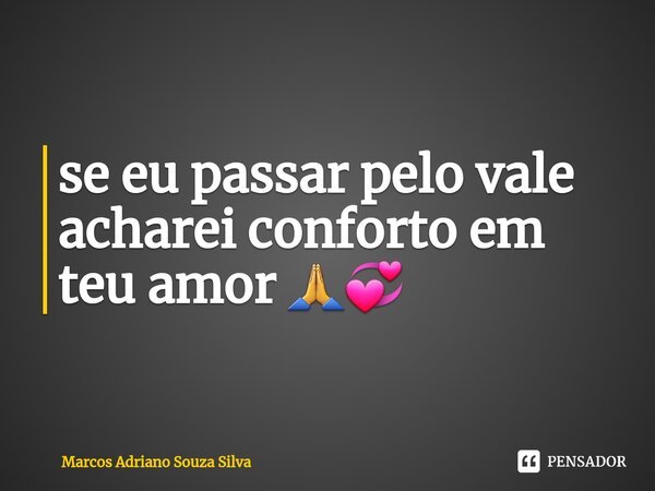 ⁠se eu passar pelo vale acharei conforto em teu amor 🙏💞... Frase de Marcos Adriano Souza Silva.
