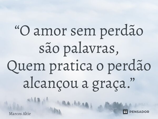 “O amor sem perdão são palavras, Quem pratica o perdão alcançou a graça.” ⁠... Frase de Marcos Altieres.