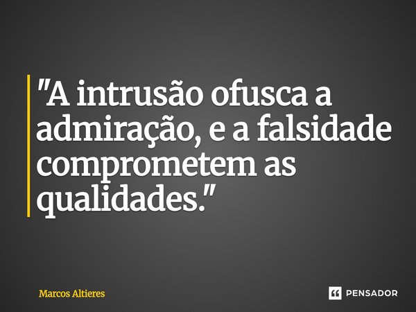 ⁠"A intrusão ofusca a admiração, e a falsidade comprometem as qualidades."... Frase de Marcos Altieres.