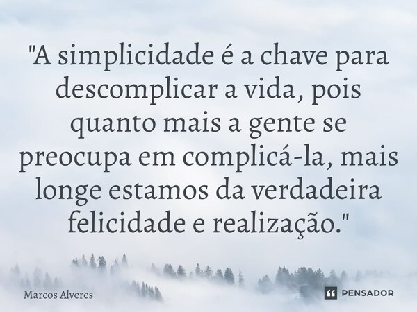 ⁠⁠"A simplicidade é a chave para descomplicar a vida, pois quanto mais a gente se preocupa em complicá-la, mais longe estamos da verdadeira felicidade e re... Frase de Marcos Alveres.