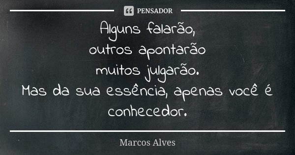 Alguns falarão, outros apontarão muitos julgarão. Mas da sua essência, apenas você é conhecedor.... Frase de Marcos Alves.
