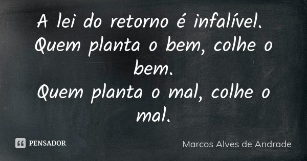 A lei do retorno é infalível. Quem planta o bem, colhe o bem. Quem planta o mal, colhe o mal.... Frase de Marcos Alves de Andrade.