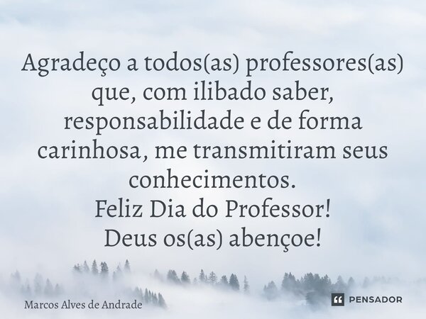 ⁠Agradeço a todos(as) professores(as) que,com ilibado saber, responsabilidade e de forma carinhosa,me transmitiram seus conhecimentos. Feliz Dia do Professor! D... Frase de Marcos Alves de Andrade.