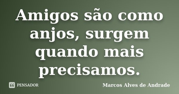 Amigos são como anjos, surgem quando mais precisamos.... Frase de Marcos Alves de Andrade.