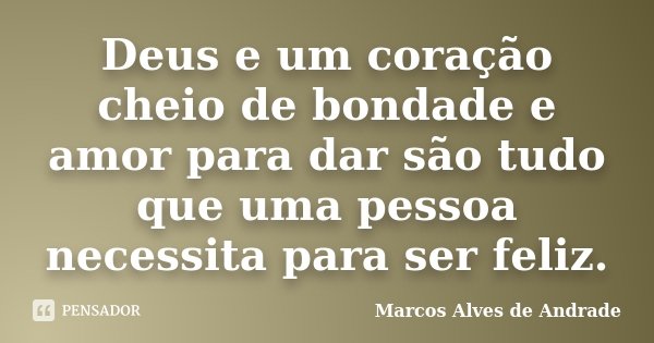 Deus e um coração cheio de bondade e amor para dar são tudo que uma pessoa necessita para ser feliz.... Frase de Marcos Alves de Andrade.