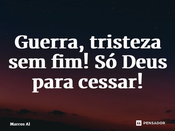 ⁠Guerra, tristeza sem fim! Só Deus para cessar!... Frase de Marcos Alves de Andrade.