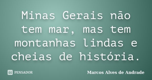 Minas Gerais não tem mar, mas tem montanhas lindas e cheias de história.... Frase de Marcos Alves de Andrade.