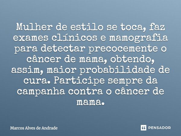 Mulher de estilo se toca, faz exames clínicos e mamografia para detectar precocemente o Câncer de Mama, obtendo, assim, maior probabilidade de cura. Participe s... Frase de Marcos Alves de Andrade.